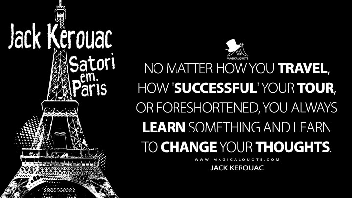 No matter how you travel, how 'successful' your tour, or foreshortened, you always learn something and learn to change your thoughts. - Jack Kerouac (Satori in Paris Quotes)