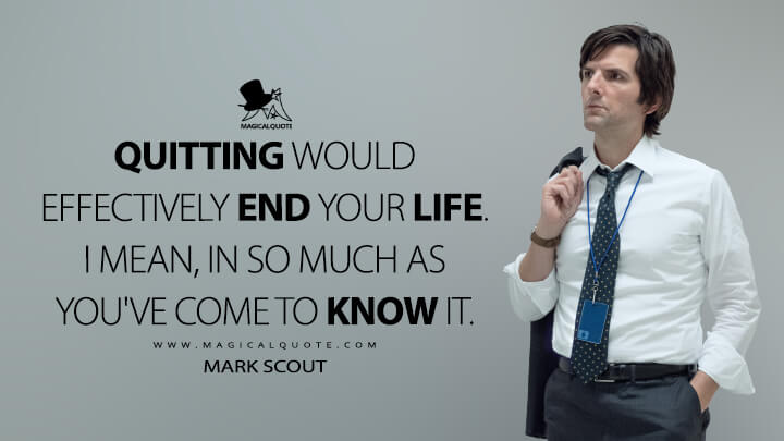 Quitting would effectively end your life. I mean, in so much as you've come to know it. - Mark Scout (Severance Apple TV Quotes)