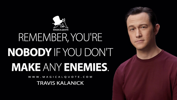Remember, you're nobody if you don't make any enemies. - Travis Kalanick (Super Pumped: The Battle for Uber Quotes)