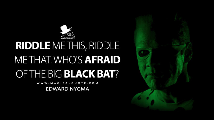 Riddle me this, riddle me that. Who's afraid of the big black bat? - Edward Nygma (Batman Forever Quotes)