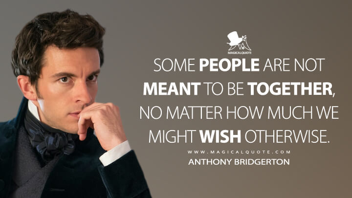 Some people are not meant to be together, no matter how much we might wish otherwise. - Anthony Bridgerton (Bridgerton Netflix Quotes)