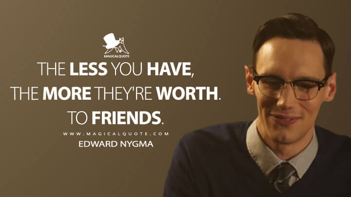 The less you have, the more they're worth. To friends. - Edward Nygma (Gotham Quotes)