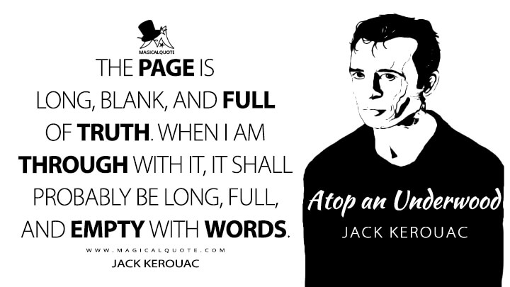 The page is long, blank, and full of truth. When I am through with it, it shall probably be long, full, and empty with words. - Jack Kerouac (Atop an Underwood Quotes)