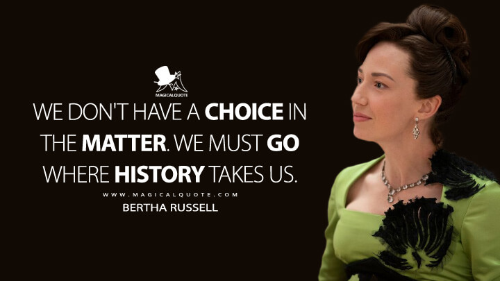 We don't have a choice in the matter. We must go where history takes us. - Bertha Russell (The Gilded Age HBO Quotes)