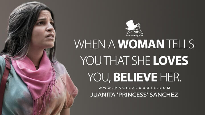 When a woman tells you that she loves you, believe her. - Juanita 'Princess' Sanchez (The Walking Dead Quotes)