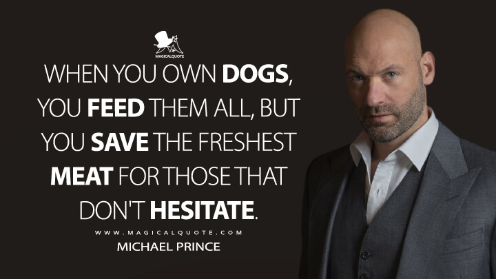 When you own dogs, you feed them all, but you save the freshest meat for those that don't hesitate. - Michael Prince (Billions Quotes)