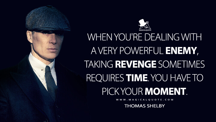 When you're dealing with a very powerful enemy, taking revenge sometimes requires time. You have to pick your moment. - Thomas Shelby (Peaky Blinders Quotes)