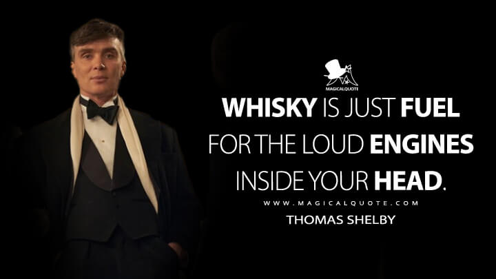 Whisky is just fuel for the loud engines inside your head. - Thomas Shelby (Peaky Blinders Quotes)