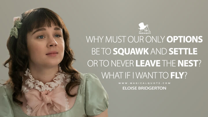 Why must our only options be to squawk and settle or to never leave the nest? What if I want to fly? - Eloise Bridgerton (Netflix's Bridgerton Quotes)