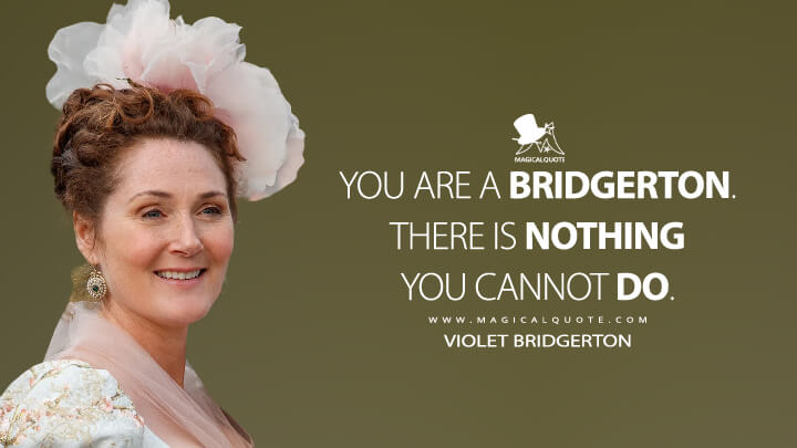 You are a Bridgerton. There is nothing you cannot do. - Violet Bridgerton (Netflix's Bridgerton Quotes)