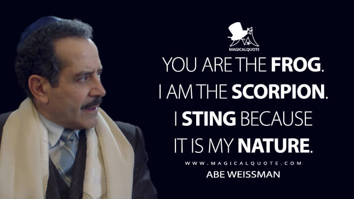 You are the frog. I am the scorpion. I sting because it is my nature. - Abe Weissman (The Marvelous Mrs. Maisel Quotes)