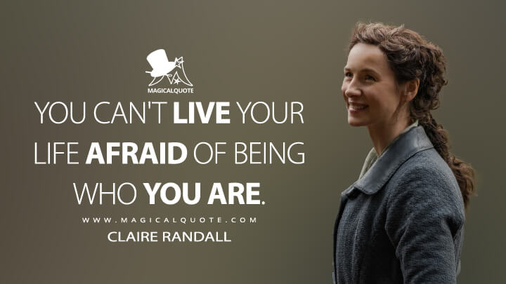 You can't live your life afraid of being who you are. - Claire Randall (Outlander Quotes)