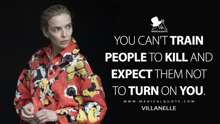 You can't train people to kill and expect them not to turn on you. - Villanelle (Killing Eve Quotes)