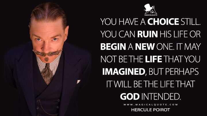 You have a choice still. You can ruin his life or begin a new one. It may not be the life that you imagined, but perhaps it will be the life that God intended. - Hercule Poirot (Death on the Nile 2022 Quotes)