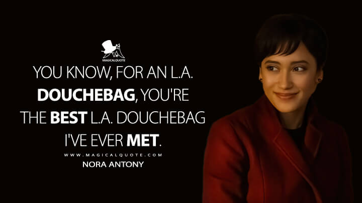 You know, for an L.A. douchebag, you're the best L.A. douchebag I've ever met. - Nora Antony (Upload Amazon Quotes)