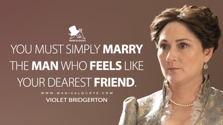 You must simply marry the man who feels like your dearest friend. - Violet Bridgerton (Netflix's Bridgerton Quotes)