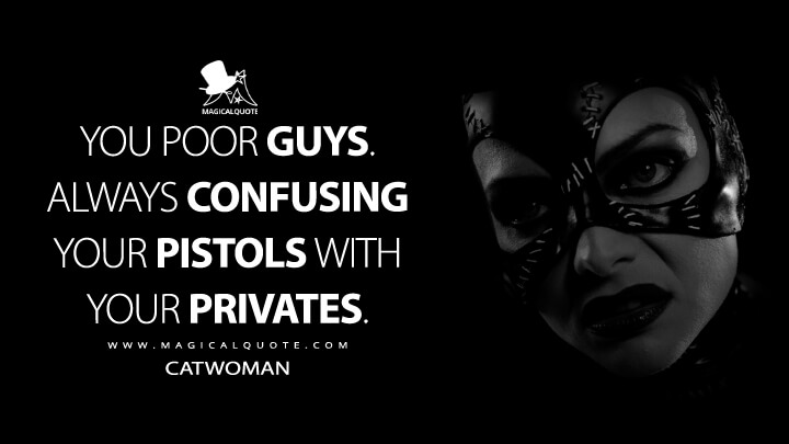 You poor guys. Always confusing your pistols with your privates. - Catwoman (Batman Returns Quotes)