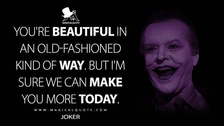 You're beautiful in an old-fashioned kind of way. But I'm sure we can make you more today. - Joker (Batman 1989 Quotes)