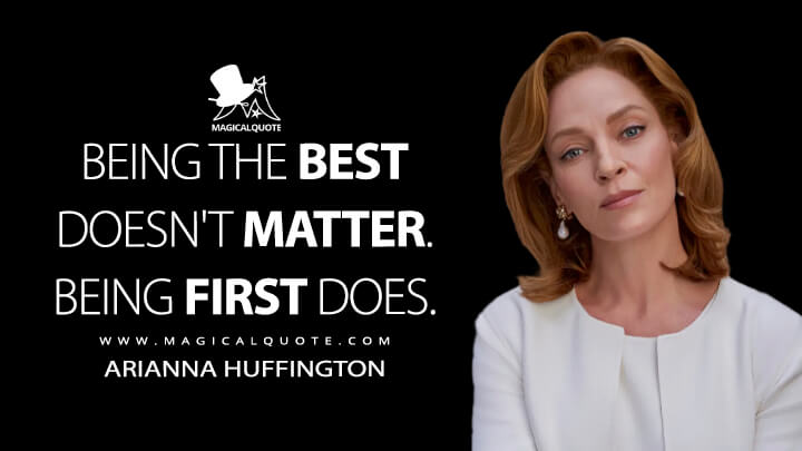 Being the best doesn't matter. Being first does. - Arianna Huffington (Super Pumped Quotes)