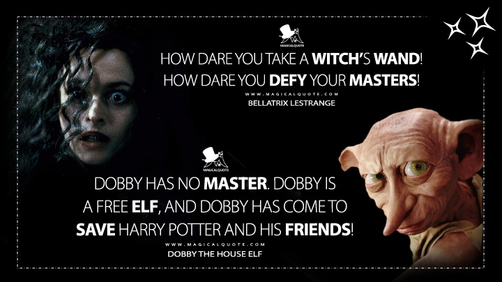 How dare you take a witch’s wand! How dare you defy your masters! - Bellatrix Lestrange Dobby has no master. Dobby is a free elf, and Dobby has come to save Harry Potter and his friends! - Dobby the House Elf (Harry Potter and the Deathly Hallows: Part 1 Quotes)