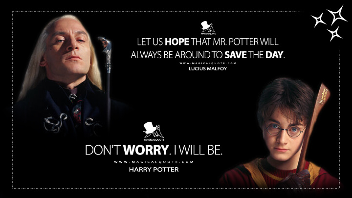 Let us hope that Mr. Potter will always be around to save the day. - Lucius Malfoy Don't worry. I will be. - Harry Potter (Harry Potter and the Chamber of Secrets Quotes)