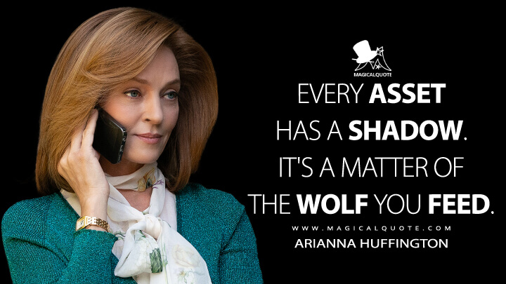 Every asset has a shadow. It's a matter of the wolf you feed. - Arianna Huffington (Super Pumped: The Battle for Uber Quotes)