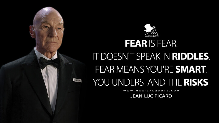Fear is fear. It doesn't speak in riddles. Fear means you're smart. You understand the risks. - Jean-Luc Picard (Star Trek: Picard Quotes)