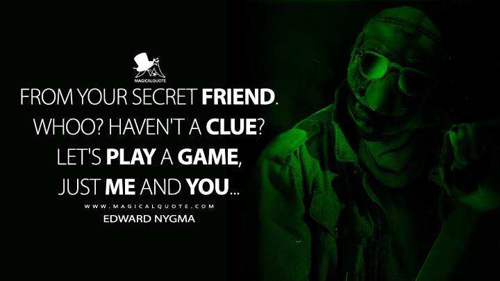 From your secret friend. Whoo? Haven't a clue? Let's play a game, just me and you… - Edward Nygma (The Batman 2022 Quotes)
