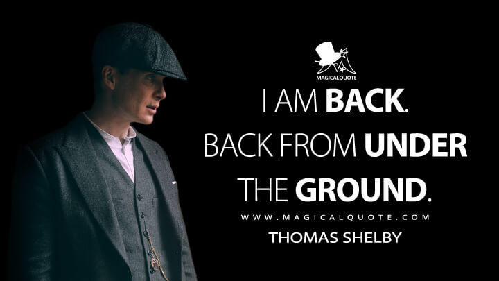 I am back. Back from under the ground. - Thomas Shelby (Peaky Blinders Quotes)