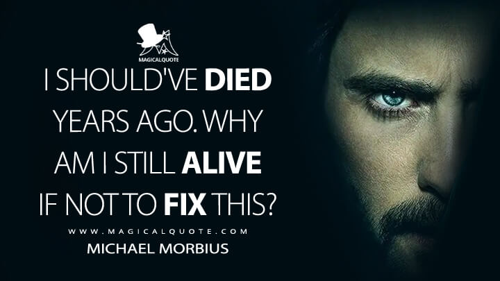 I should've died years ago. Why am I still alive if not to fix this? - Michael Morbius (Morbius 2022 Quotes)