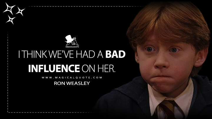 I think we've had a bad influence on her. - Ron Weasley (Harry Potter and the Sorcerer's Stone Quotes)