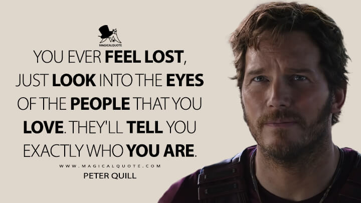 You ever feel lost, just look into the eyes of the people that you love. They'll tell you exactly who you are. - Peter Quill (Thor 4: Love and Thunder Quotes)