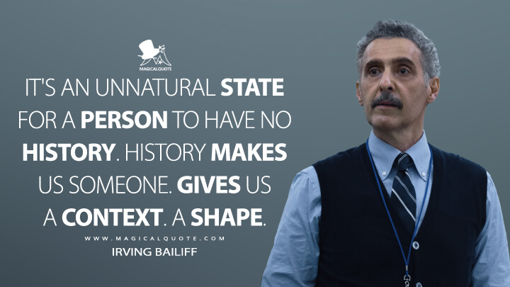 It's an unnatural state for a person to have no history. History makes us someone. Gives us a context. A shape. - Irving Bailiff (Severance Apple TV Quotes)