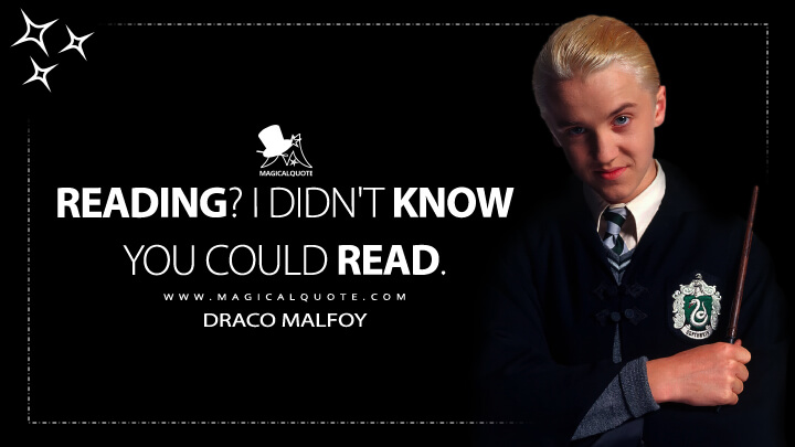 Reading? I didn't know you could read. - Draco Malfoy (Harry Potter and the Chamber of Secrets Quotes)