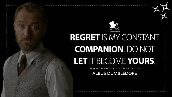 Regret is my constant companion. Do not let it become yours. - Albus Dumbledore (Fantastic Beasts: The Crimes of Grindelwald Quotes)