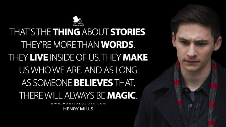 That's the thing about stories. They're more than words. They live inside of us. They make us who we are. And as long as someone believes that, there will always be magic. - Henry Mills (Once Upon a Time Quotes)