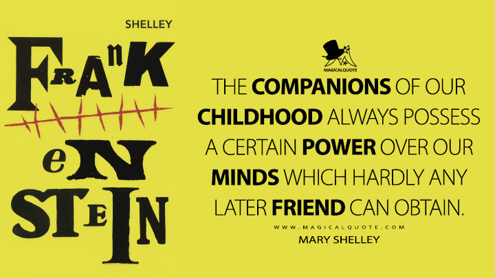 The companions of our childhood always possess a certain power over our minds which hardly any later friend can obtain. - Mary Shelley (Frankenstein; or, The Modern Prometheus Quotes)