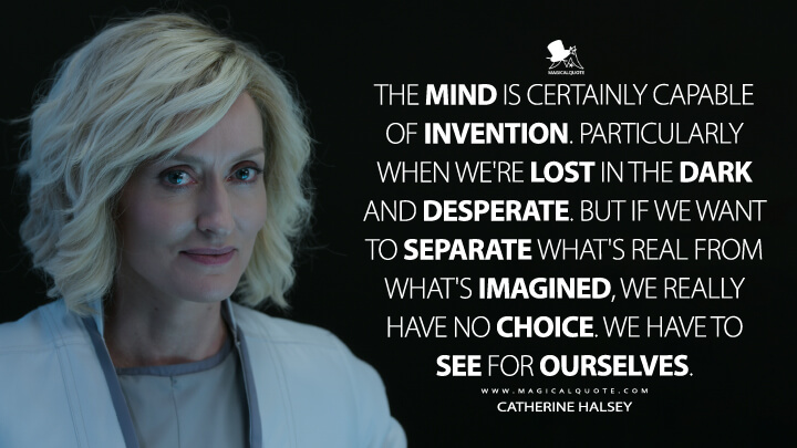 The mind is certainly capable of invention. Particularly when we're lost in the dark and desperate. But if we want to separate what's real from what's imagined, we really have no choice. We have to see for ourselves. - Catherine Halsey (Halo The Series Quotes)
