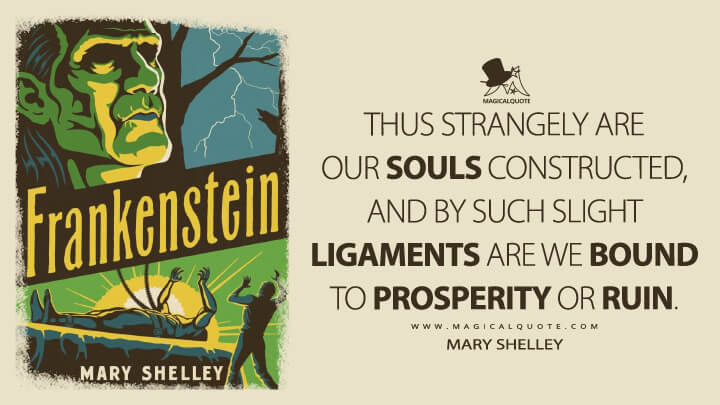Thus strangely are our souls constructed, and by such slight ligaments are we bound to prosperity or ruin. - Mary Shelley (Frankenstein; or, The Modern Prometheus Quotes)