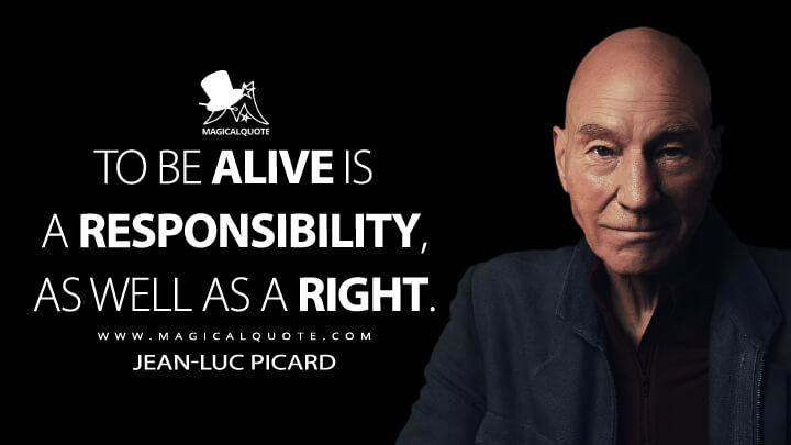 To be alive is a responsibility, as well as a right. - Jean-Luc Picard (Star Trek: Picard Quotes)