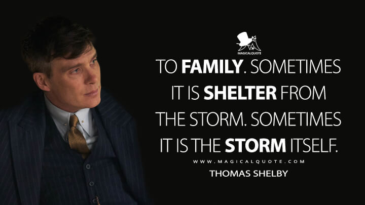 To family. Sometimes it is shelter from the storm. Sometimes it is the storm itself. - Thomas Shelby (Peaky Blinders Quotes)