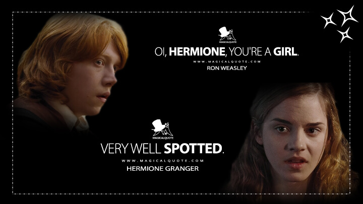 Oi, Hermione, you're a girl. - Ron Weasley Very well spotted. - Hermione Granger (Harry Potter and the Goblet of Fire Quotes)