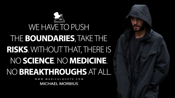We have to push the boundaries, take the risks. Without that, there is no science. No medicine. No breakthroughs at all. - Michael Morbius (Morbius 2022 Quotes)