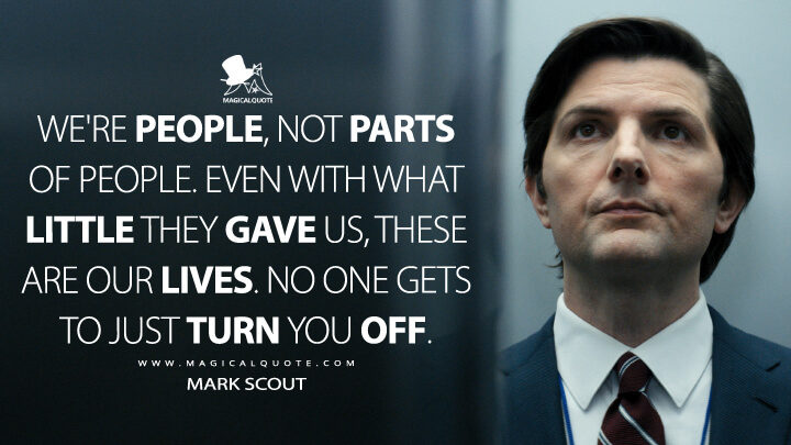 We're people, not parts of people. Even with what little they gave us, these are our lives. No one gets to just turn you off. - Mark Scout (Severance Apple TV Quotes)