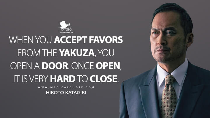 When you accept favors from the yakuza, you open a door. Once open, it is very hard to close. - Hiroto Katagiri (Tokyo Vice HBO Quotes)