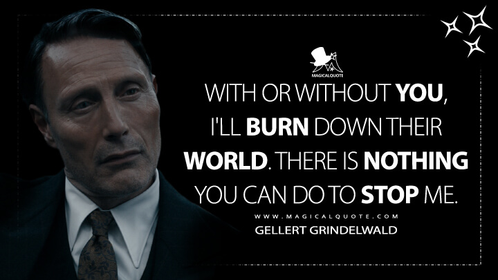 With or without you, I'll burn down their world. There is nothing you can do to stop me. - Gellert Grindelwald (Fantastic Beasts 3: The Secrets of Dumbledore Quotes)