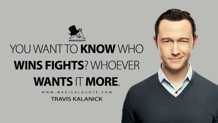 You want to know who wins fights? Whoever wants it more. - Travis Kalanick (Super Pumped Quotes)