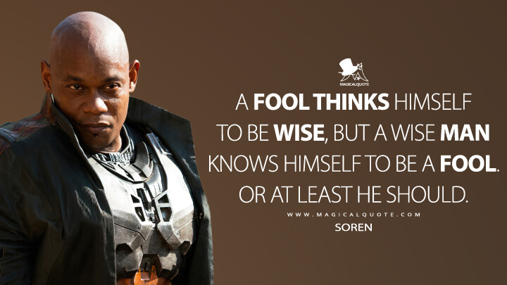 A fool thinks himself to be wise, but a wise man knows himself to be a fool. Or at least he should. - Soren (Halo The Series Quotes)