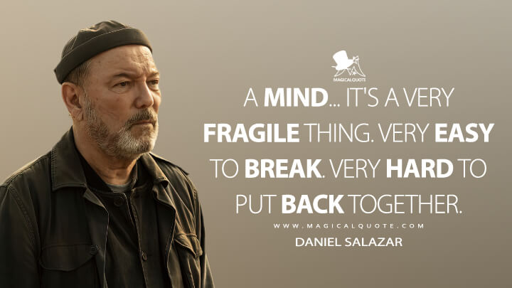 A mind... It's a very fragile thing. Very easy to break. Very hard to put back together. - Daniel Salazar (Fear the Walking Dead Quotes)