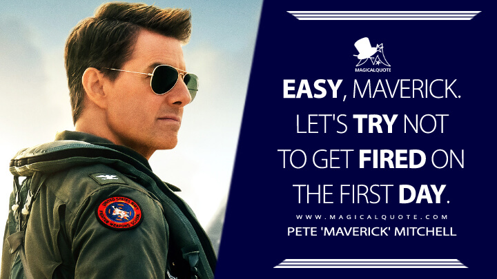 Easy, Maverick. Let's try not to get fired on the first day. - Pete 'Maverick' Mitchell (Top Gun 2: Maverick)